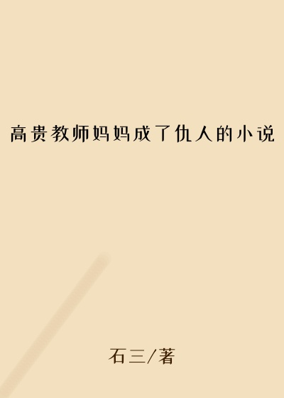 高贵教师妈妈成了仇人的小说
