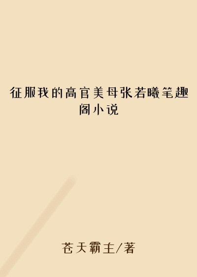 征服我的高官美母张若曦笔趣阁小说