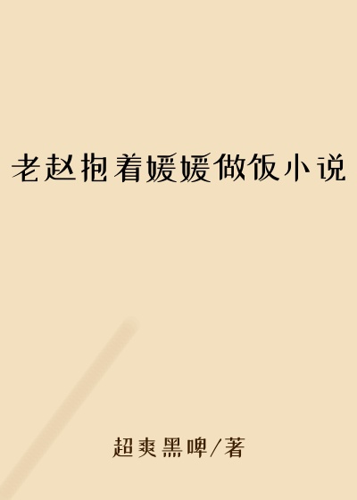 老赵抱着媛媛做饭小说