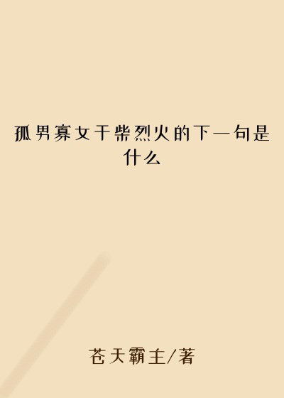 孤男寡女干柴烈火的下一句是什么