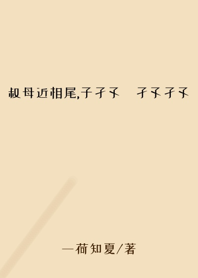 叔母近相尾,子孑孓孒孑孓孑孓孒