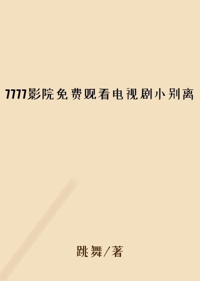 7777影院免费观看电视剧小别离
