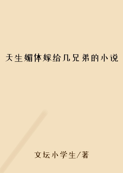 天生媚体嫁给几兄弟的小说
