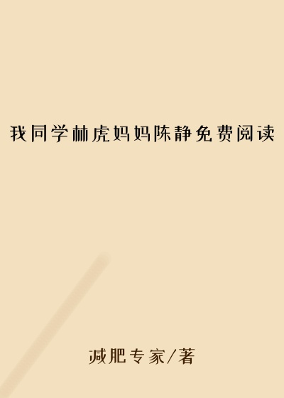 我同学林虎妈妈陈静免费阅读