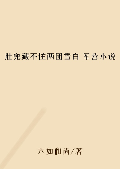 肚兜藏不住两团雪白 军营小说