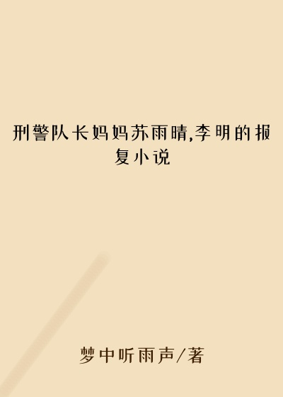 刑警队长妈妈苏雨晴,李明的报复小说