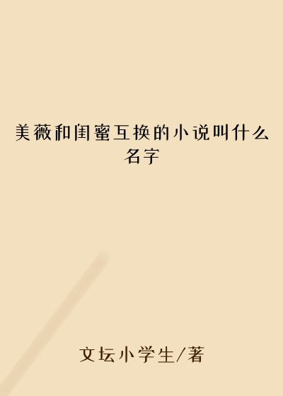 美薇和闺蜜互换的小说叫什么名字