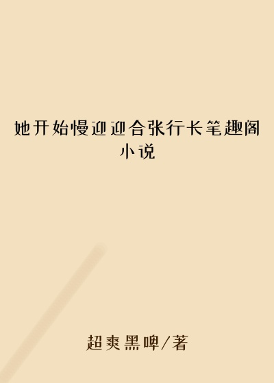 她开始慢迎迎合张行长笔趣阁小说