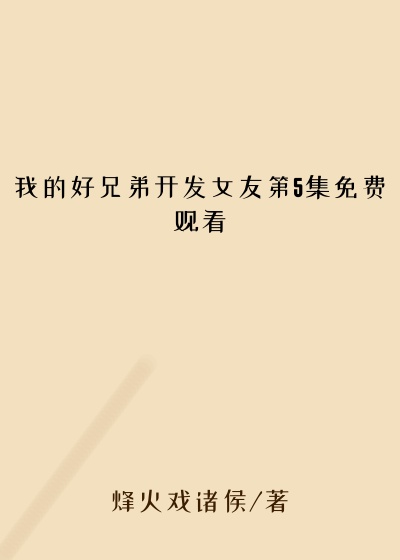 我的好兄弟开发女友第5集免费观看