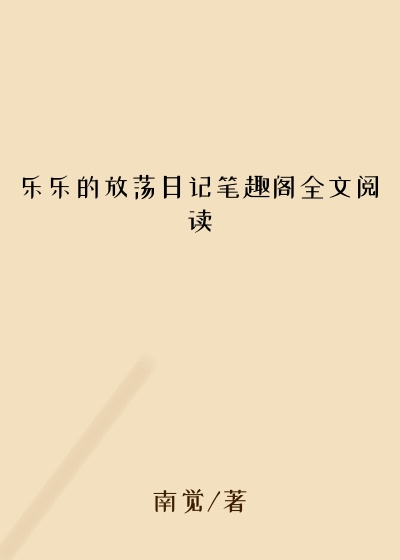 乐乐的放荡日记笔趣阁全文阅读
