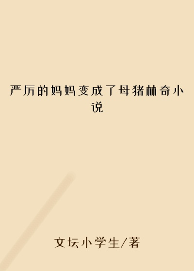 严厉的妈妈变成了母猪林奇小说