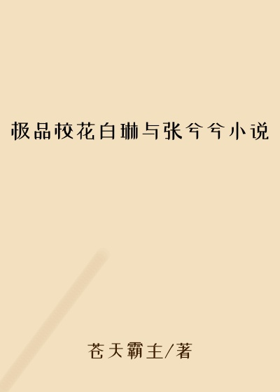 极品校花白琳与张兮兮小说