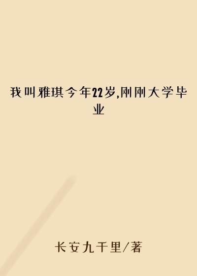 我叫雅琪今年22岁,刚刚大学毕业