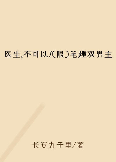 医生,不可以!(限)笔趣双男主