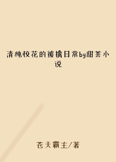 清纯校花的被擒日常by甜茶小说