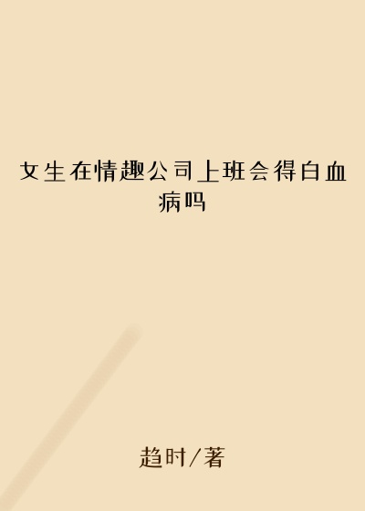 女生在情趣公司上班会得白血病吗