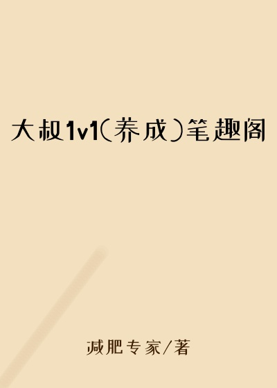 大叔1v1(养成)笔趣阁