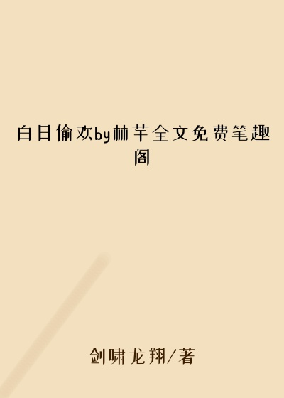 白日偷欢by林芊全文免费笔趣阁