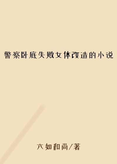 警察卧底失败女体改造的小说