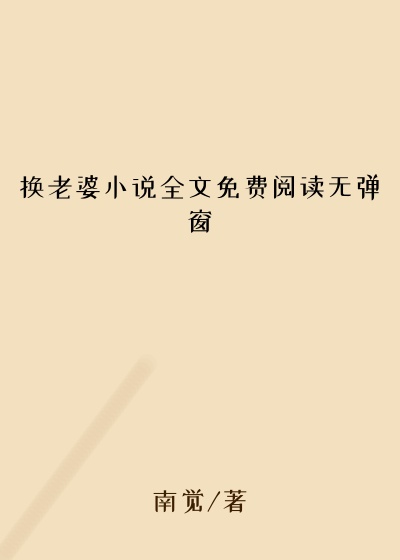 换老婆小说全文免费阅读无弹窗