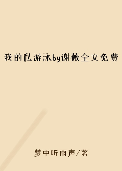 我的私游泳by谢薇全文免费