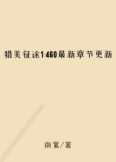 猎美征途1-460最新章节更新