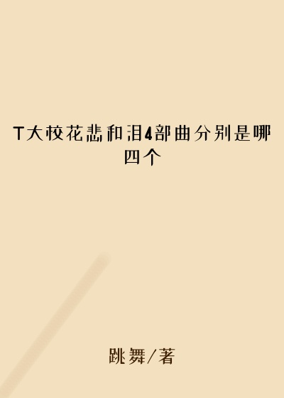 T大校花悲和泪4部曲分别是哪四个