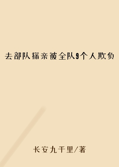 去部队探亲被全队9个人欺负