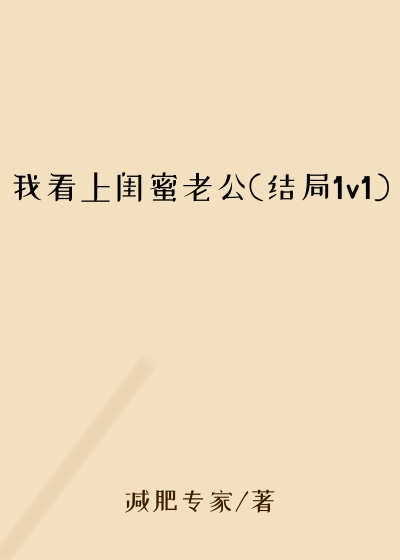 我看上闺蜜老公(结局1v1)
