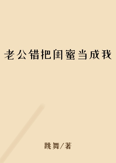 老公错把闺蜜当成我