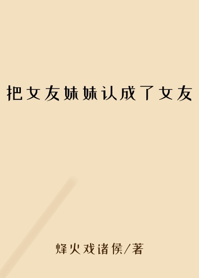 把女友妹妹认成了女友