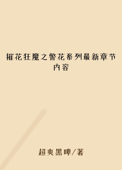 摧花狂魔之警花系列最新章节内容