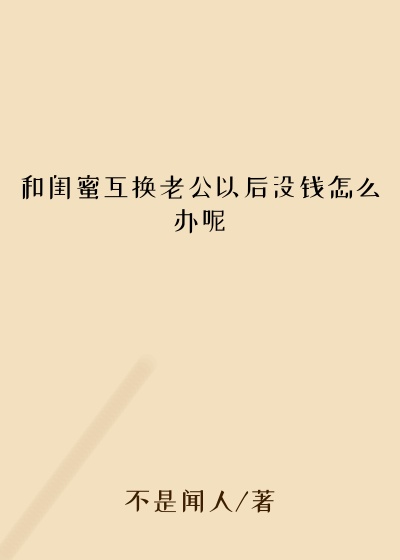 和闺蜜互换老公以后没钱怎么办呢