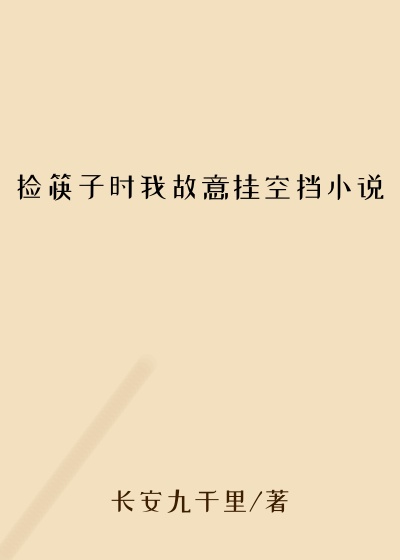 捡筷子时我故意挂空挡小说