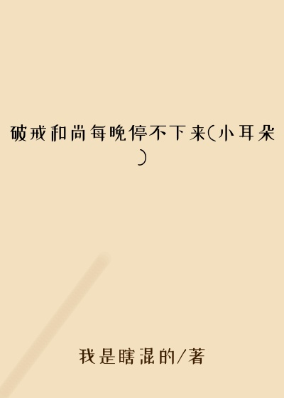 破戒和尚每晚停不下来(小耳朵)