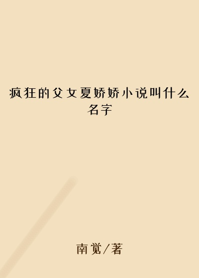 疯狂的父女夏娇娇小说叫什么名字