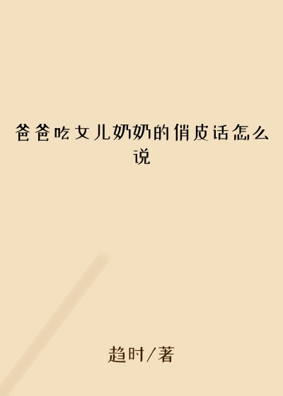 爸爸吃女儿奶奶的俏皮话怎么说