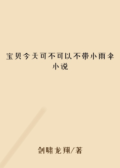 宝贝今天可不可以不带小雨伞小说