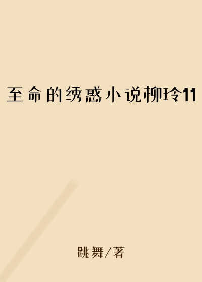 至命的绣惑小说柳玲11