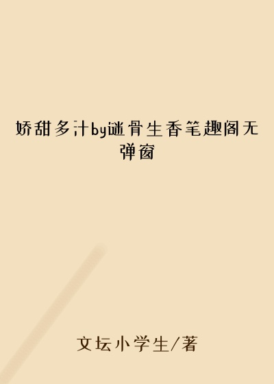 娇甜多汁by谜骨生香笔趣阁无弹窗