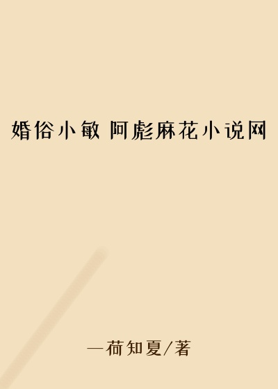 婚俗小敏 阿彪麻花小说网