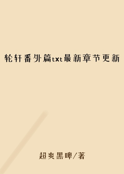 轮轩番外篇txt最新章节更新