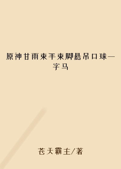 原神甘雨束手束脚悬吊口球一字马