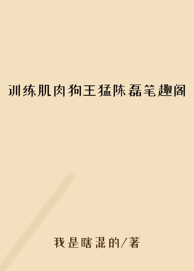 训练肌肉狗王猛陈磊笔趣阁