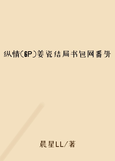 纵情(6P)姜瓷结局书包网番外