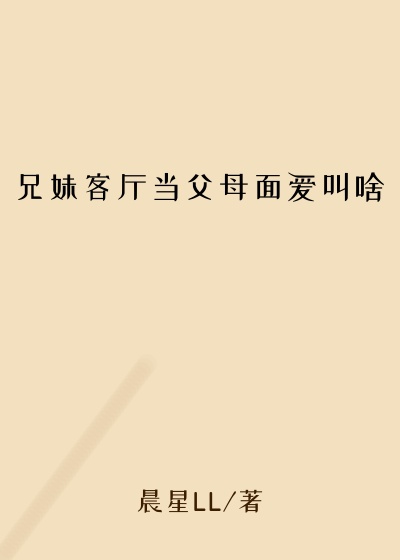 兄妹客厅当父母面爱叫啥