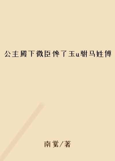 公主殿下微臣馋了玉u驸马姓傅