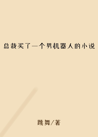 总裁买了一个男机器人的小说
