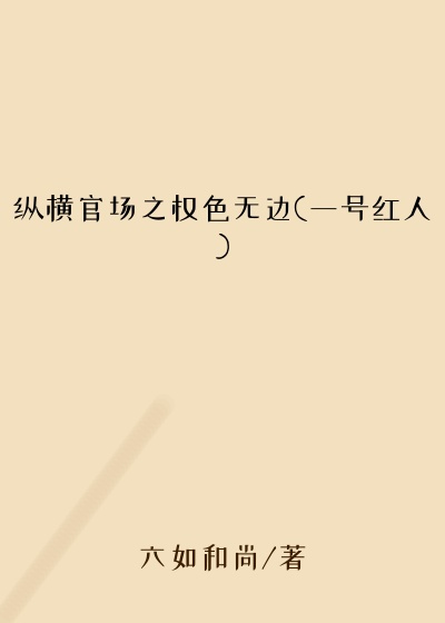 纵横官场之权色无边(一号红人)