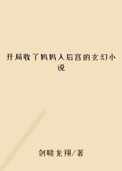 开局收了妈妈入后宫的玄幻小说